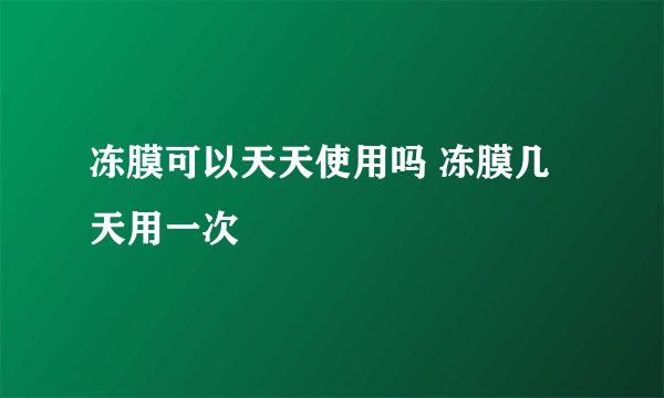 冻膜可以天天使用吗 冻膜几天用一次