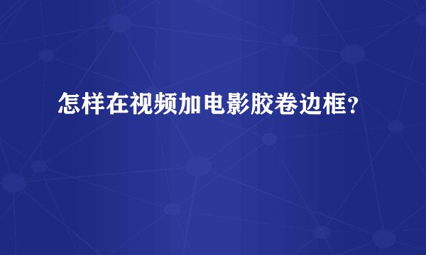 怎样在视频加电影胶卷边框？