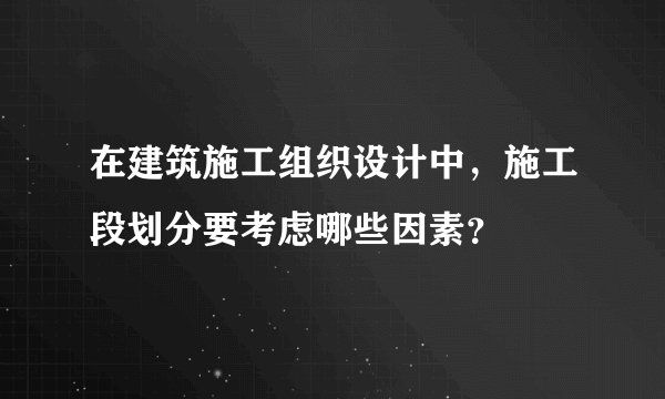 在建筑施工组织设计中,施工段划分要考虑哪些因素?