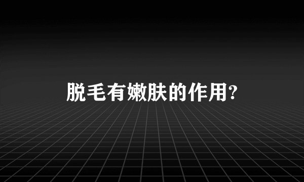 脱毛有嫩肤的作用?