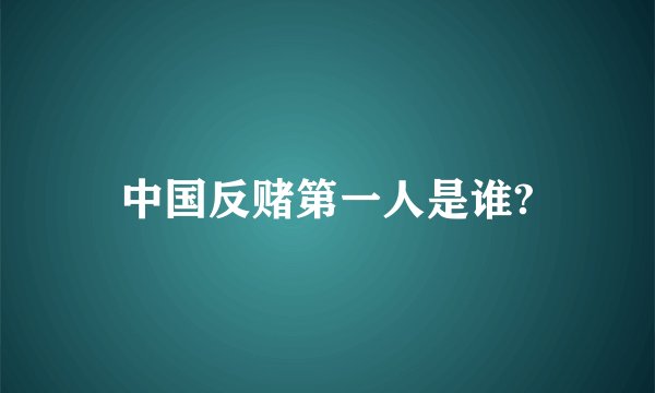 中国反赌第一人是谁?