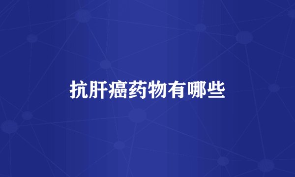 抗肝癌药物有哪些