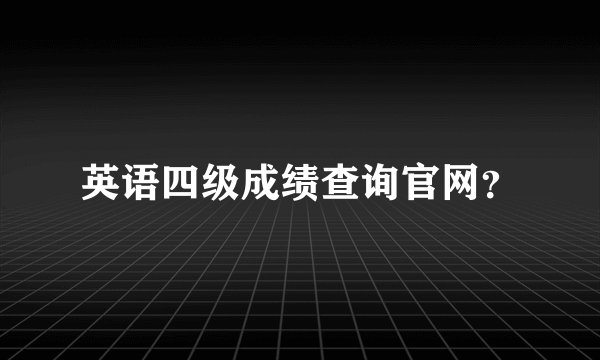 英语四级成绩查询官网？