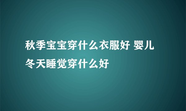 秋季宝宝穿什么衣服好 婴儿冬天睡觉穿什么好