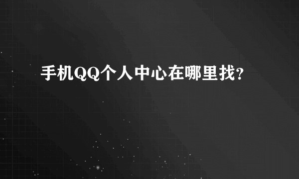 手机QQ个人中心在哪里找？