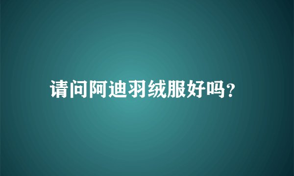 请问阿迪羽绒服好吗?