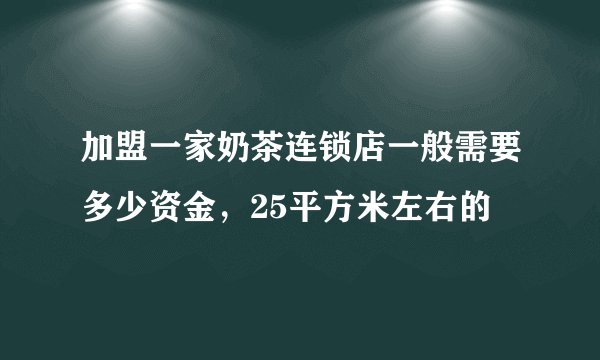 加盟一家奶茶连锁店一般需要多少资金,25平方米左右的