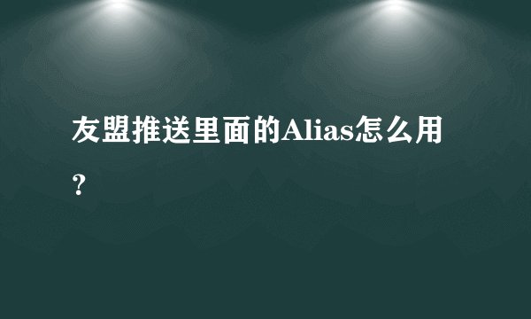 友盟推送里面的Alias怎么用?