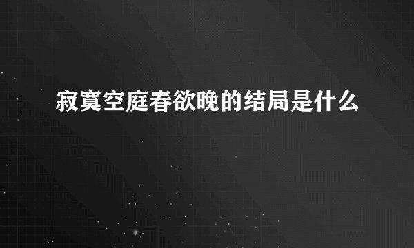 寂寞空庭春欲晚的结局是什么