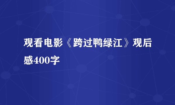 观看电影《跨过鸭绿江》观后感400字