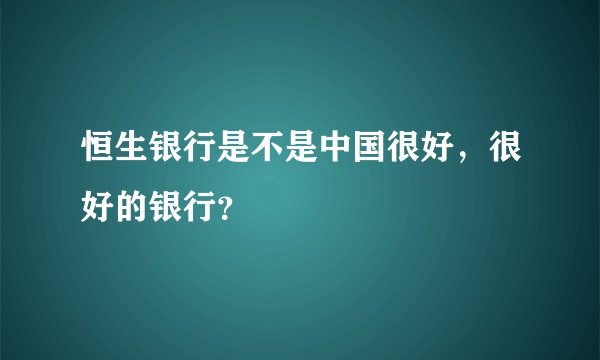 恒生银行是不是中国很好，很好的银行？