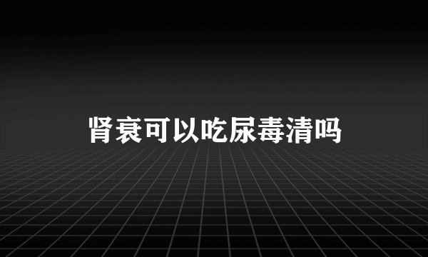 肾衰可以吃尿毒清吗