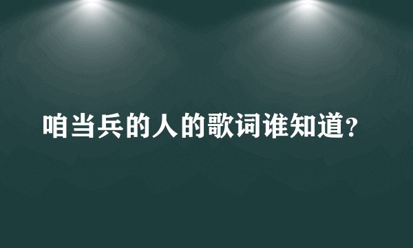 咱当兵的人的歌词谁知道?