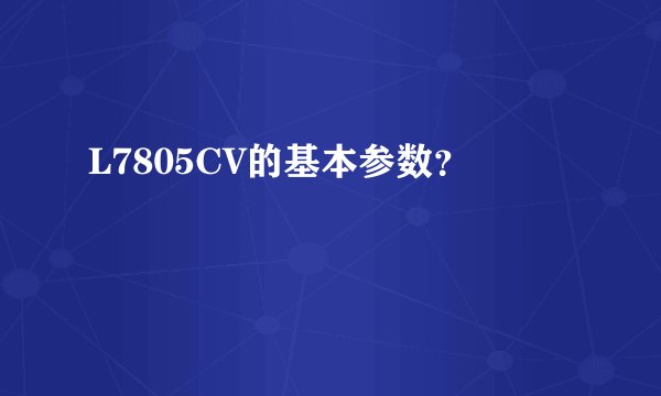L7805CV的基本参数？