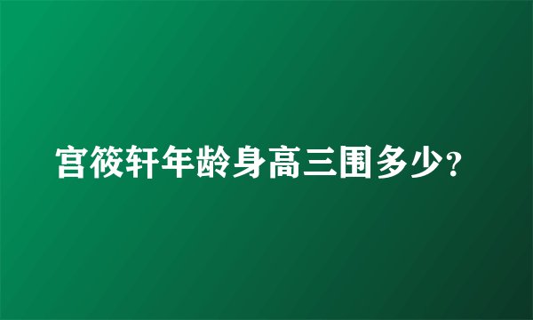 宫筱轩年龄身高三围多少?