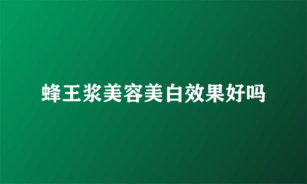 蜂王浆美容美白效果好吗