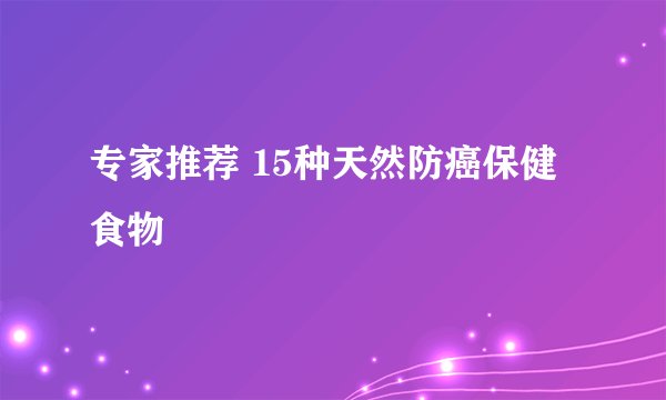 专家推荐 15种天然防癌保健食物