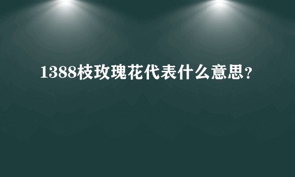 1388枝玫瑰花代表什么意思？