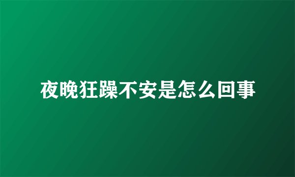 夜晚狂躁不安是怎么回事