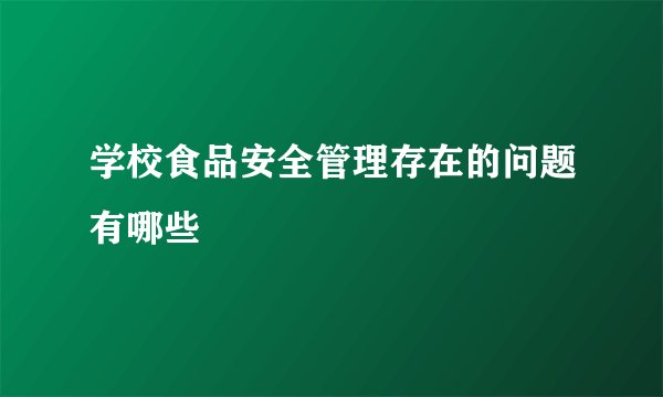 学校食品安全管理存在的问题有哪些