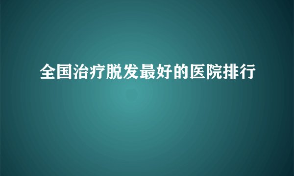 全国治疗脱发最好的医院排行