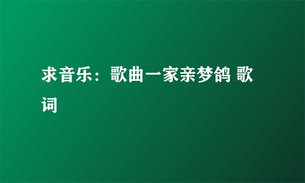 求音乐：歌曲一家亲梦鸽 歌词
