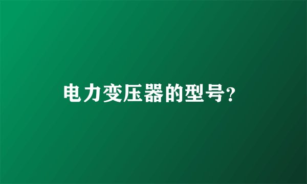 电力变压器的型号？
