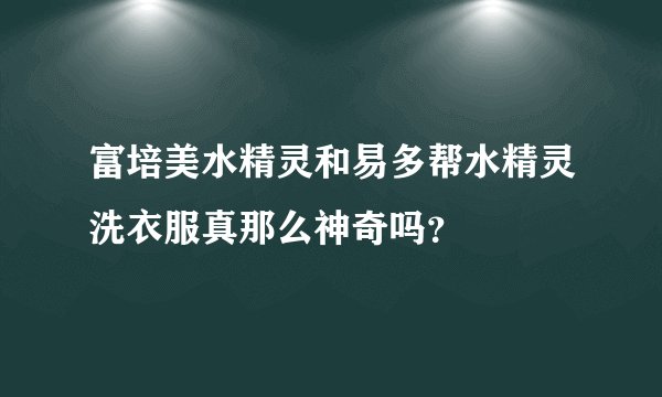 富培美水精灵和易多帮水精灵洗衣服真那么神奇吗？