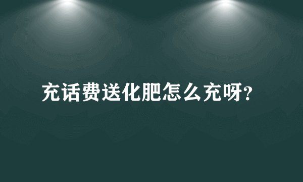 充话费送化肥怎么充呀？
