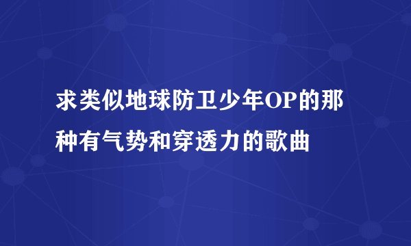 求类似地球防卫少年OP的那种有气势和穿透力的歌曲