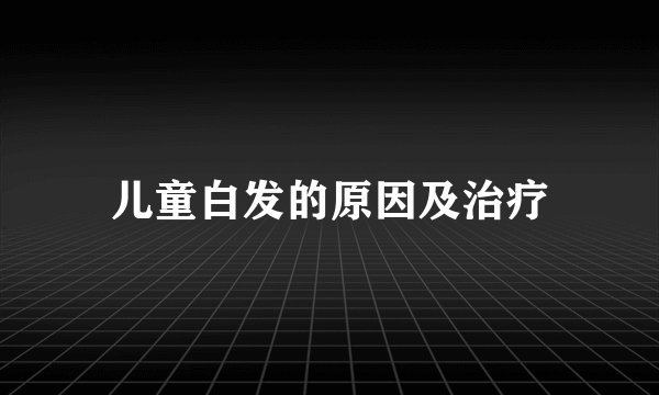 儿童白发的原因及治疗
