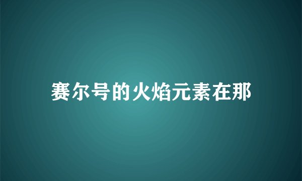赛尔号的火焰元素在那