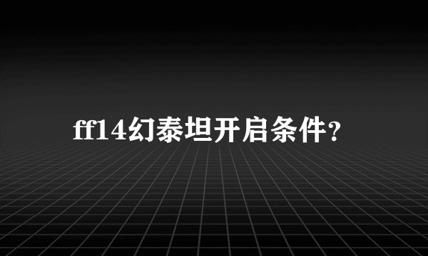 ff14幻泰坦开启条件？
