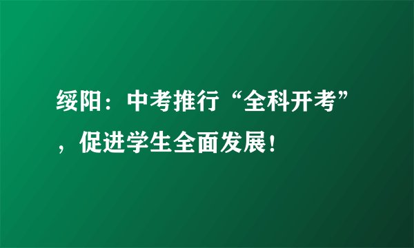 绥阳：中考推行“全科开考”，促进学生全面发展！