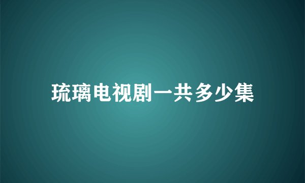 琉璃电视剧一共多少集