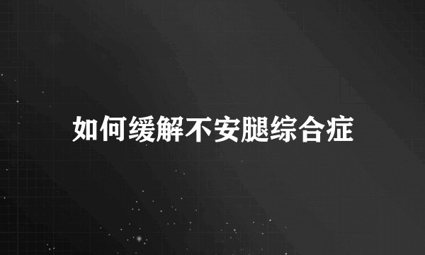 如何缓解不安腿综合症