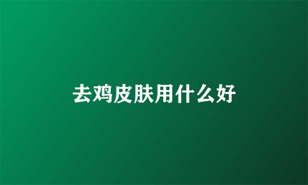 去鸡皮肤用什么好