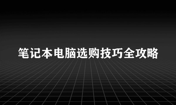 笔记本电脑选购技巧全攻略