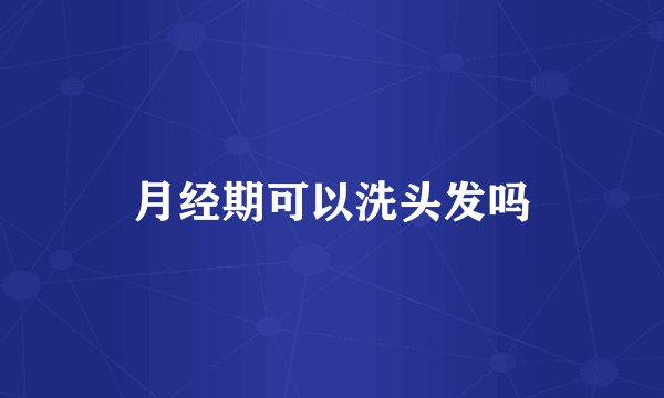 月经期可以洗头发吗