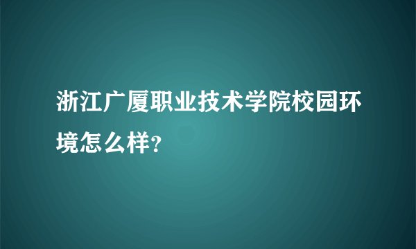 浙江广厦职业技术学院校园环境怎么样？