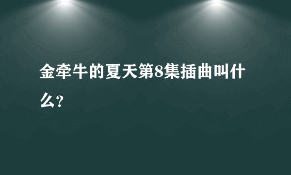 金牵牛的夏天第8集插曲叫什么？