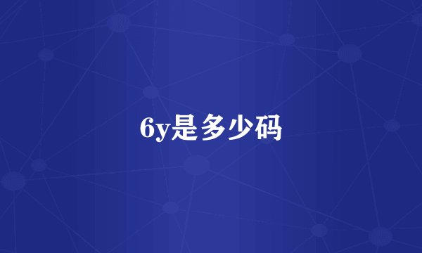 6y是多少码