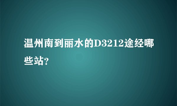 温州南到丽水的D3212途经哪些站？