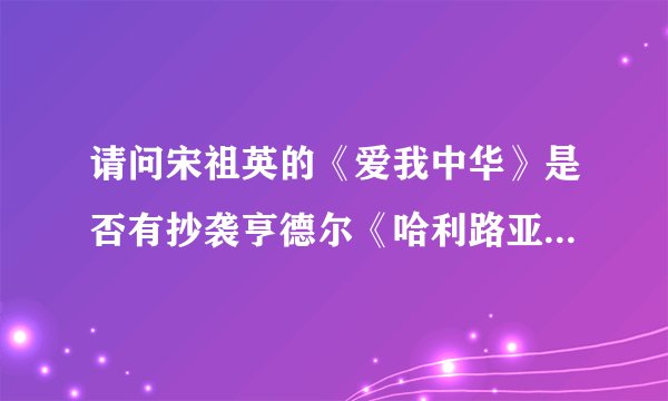 请问宋祖英的《爱我中华》是否有抄袭亨德尔《哈利路亚》的嫌疑？