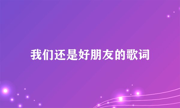 我们还是好朋友的歌词