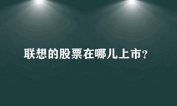 联想的股票在哪儿上市？