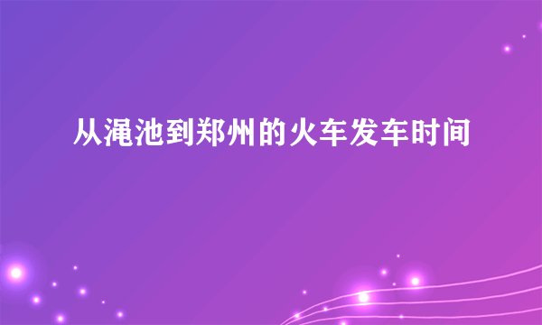 从渑池到郑州的火车发车时间