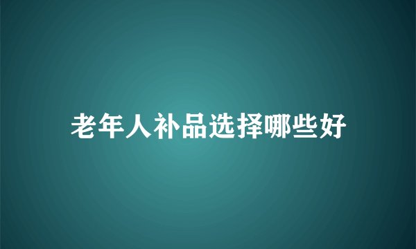老年人补品选择哪些好