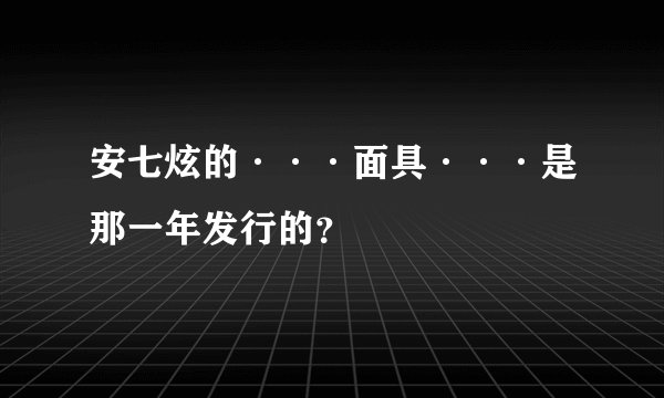 安七炫的···面具···是那一年发行的？