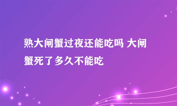 熟大闸蟹过夜还能吃吗 大闸蟹死了多久不能吃